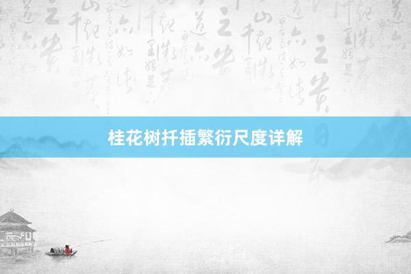 桂花树扦插繁衍尺度详解