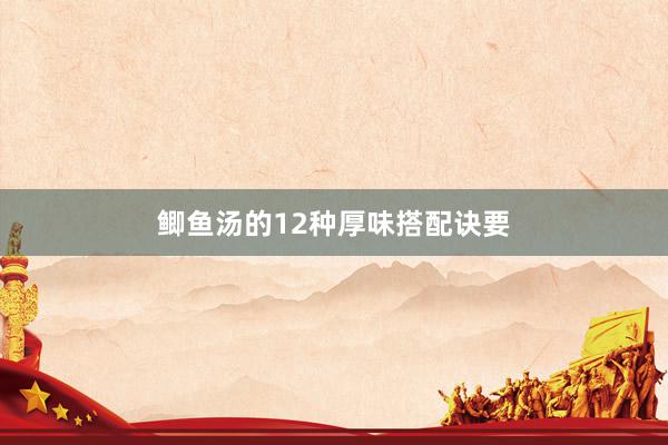 鲫鱼汤的12种厚味搭配诀要