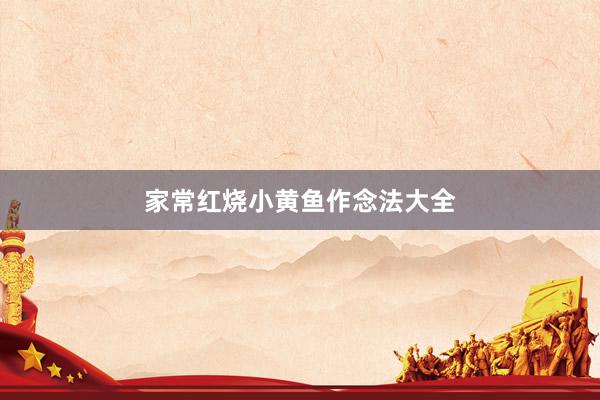 家常红烧小黄鱼作念法大全